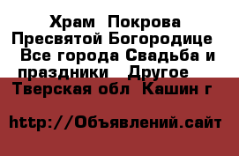 Храм  Покрова Пресвятой Богородице - Все города Свадьба и праздники » Другое   . Тверская обл.,Кашин г.